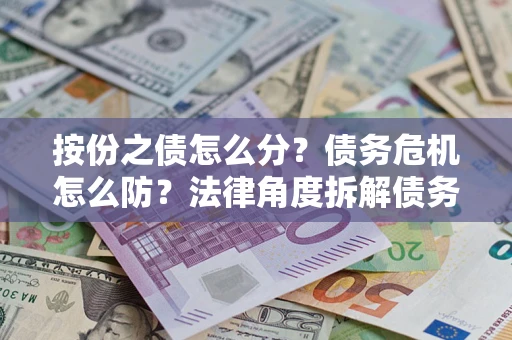 济南按份之债怎么分？债务危机怎么防？法律角度拆解债务分配与风险自保指南