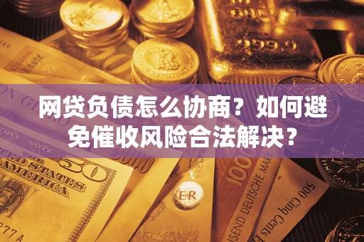 济南网贷负债怎么协商？如何避免催收风险合法解决？