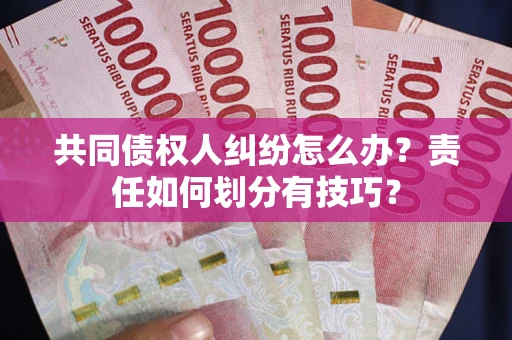 济南共同债权人纠纷怎么办？责任如何划分有技巧？