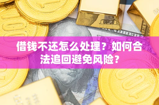 济南借钱不还怎么处理?如何合法追回避免风险? 济南借钱不还怎么处理?如何合法追回避免风险?