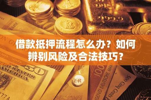 济南借款抵押流程怎么办?如何辨别风险及合法技巧? 济南借款抵押流程怎么办?如何辨别风险及合法技巧?