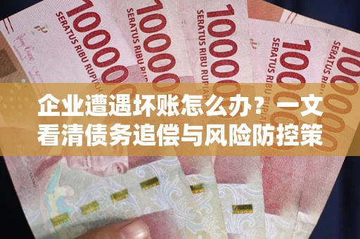 济南企业遭遇坏账怎么办？一文看清债务追偿与风险防控策略