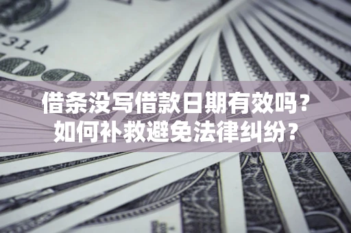 济南借条没写借款日期有效吗？如何补救避免法律纠纷？