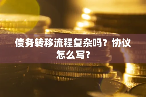 济南债务转移流程复杂吗?协议怎么写? 济南债务转移流程复杂吗?协议怎么写?