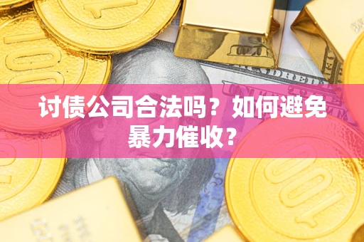 济南讨债公司合法吗？如何避免暴力催收？