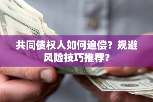济南共同债权人如何追偿?规避风险技巧推荐? 济南共同债权人如何追偿?规避风险技巧推荐?