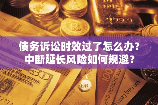 济南债务诉讼时效过了怎么办?中断延长风险如何规避? 济南债务诉讼时效过了怎么办?中断延长风险如何规避?