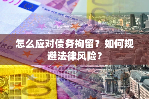 济南怎么应对债务拘留?如何规避法律风险? 济南怎么应对债务拘留?如何规避法律风险?
