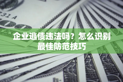 济南企业逃债违法吗？怎么识别最佳防范技巧