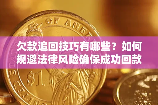 济南欠款追回技巧有哪些?如何规避法律风险确保成功回款? 济南欠款追回技巧有哪些?如何规避法律风险确保成功回款?