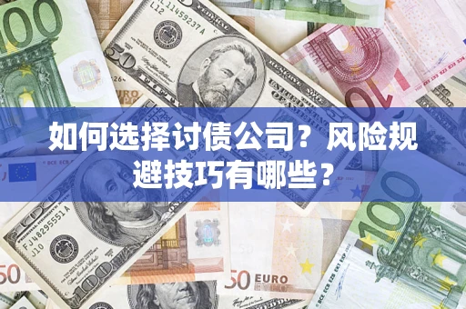 济南如何选择讨债公司？风险规避技巧有哪些？