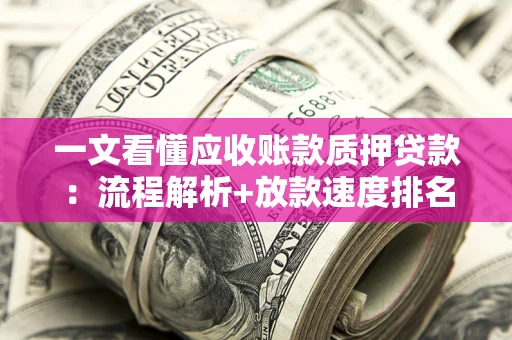 济南一文看懂应收账款质押贷款：流程解析+放款速度排名