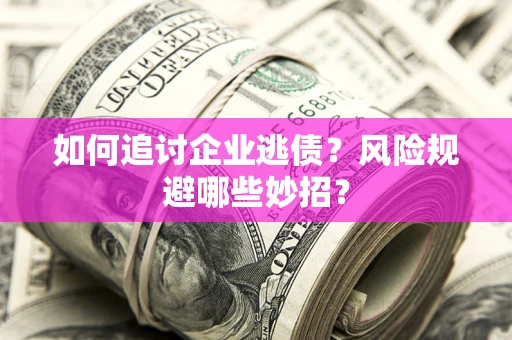 济南如何追讨企业逃债?风险规避哪些妙招? 济南如何追讨企业逃债?风险规避哪些妙招?