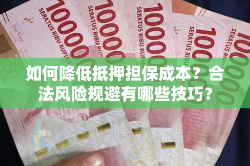 济南如何降低抵押担保成本?合法风险规避有哪些技巧? 济南如何降低抵押担保成本?合法风险规避有哪些技巧?