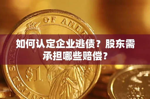 济南如何认定企业逃债？股东需承担哪些赔偿？