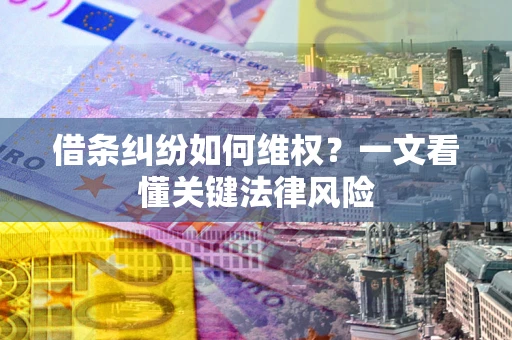 济南借条纠纷如何维权?一文看懂关键法律风险 济南借条纠纷如何维权?一文看懂关键法律风险