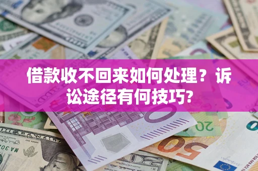 济南借款收不回来如何处理?诉讼途径有何技巧? 济南借款收不回来如何处理?诉讼途径有何技巧?