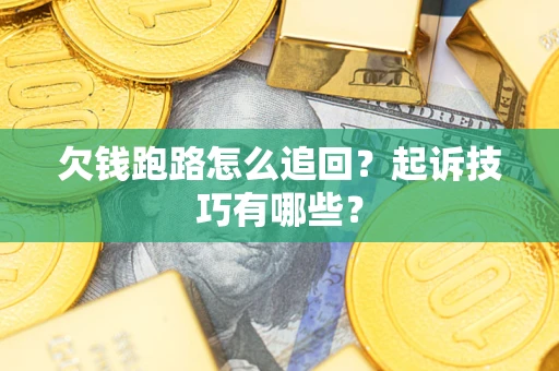 济南欠钱跑路怎么追回?起诉技巧有哪些? 济南欠钱跑路怎么追回?起诉技巧有哪些?