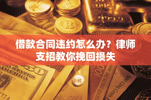 济南借款合同违约怎么办?律师支招教你挽回损失 济南借款合同违约怎么办?律师支招教你挽回损失