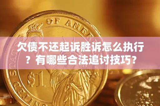 济南欠债不还起诉胜诉怎么执行?有哪些合法追讨技巧? 济南欠债不还起诉胜诉怎么执行?有哪些合法追讨技巧?