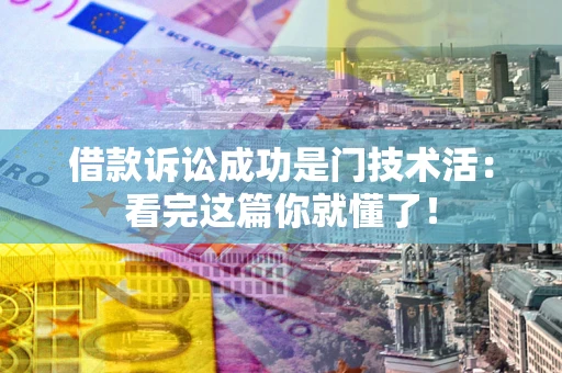 济南借款诉讼成功是门技术活:看完这篇你就懂了! 济南借款诉讼成功是门技术活:看完这篇你就懂了!