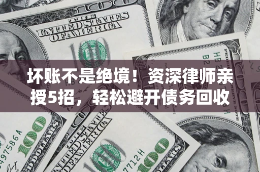 济南坏账不是绝境!资深律师亲授5招,轻松避开债务回收大坑 济南坏账不是绝境!资深律师亲授5招,轻松避开债务回收大坑