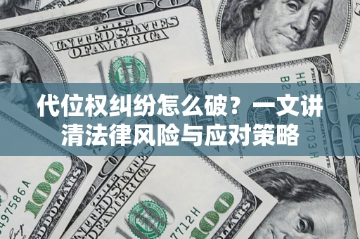 济南代位权纠纷怎么破?一文讲清法律风险与应对策略 济南代位权纠纷怎么破?一文讲清法律风险与应对策略