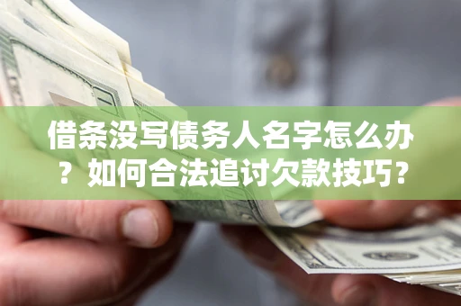 济南借条没写债务人名字怎么办？如何合法追讨欠款技巧？