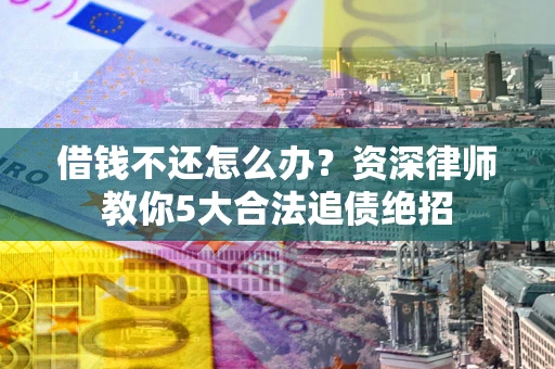 济南借钱不还怎么办?资深律师教你5大合法追债绝招 济南借钱不还怎么办?资深律师教你5大合法追债绝招