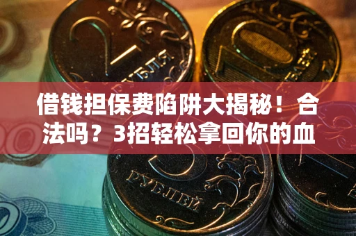 济南借钱担保费陷阱大揭秘！合法吗？3招轻松拿回你的血汗钱