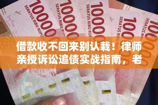 济南借款收不回来别认栽!律师亲授诉讼追债实战指南,老赖秒怂 济南借款收不回来别认栽!律师亲授诉讼追债实战指南,老赖秒怂