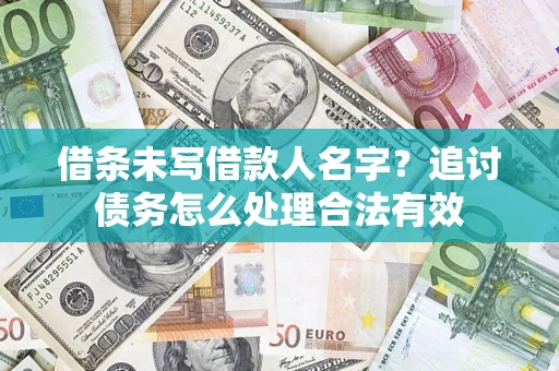 济南借条未写借款人名字?追讨债务怎么处理合法有效 济南借条未写借款人名字?追讨债务怎么处理合法有效