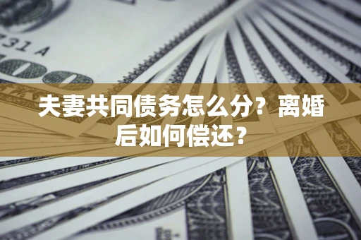 济南夫妻共同债务怎么分？离婚后如何偿还？