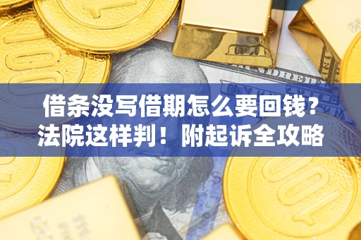济南借条没写借期怎么要回钱?法院这样判!附起诉全攻略 济南借条没写借期怎么要回钱?法院这样判!附起诉全攻略