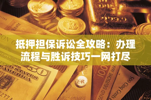 济南抵押担保诉讼全攻略:办理流程与胜诉技巧一网打尽 济南抵押担保诉讼全攻略:办理流程与胜诉技巧一网打尽