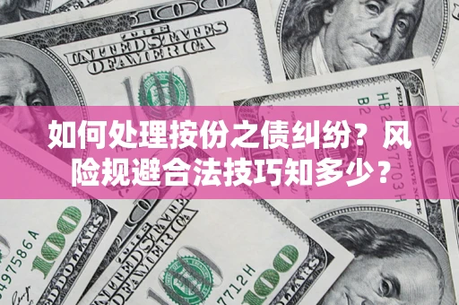 济南如何处理按份之债纠纷?风险规避合法技巧知多少? 济南如何处理按份之债纠纷?风险规避合法技巧知多少?