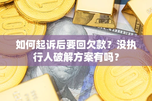 济南如何起诉后要回欠款?没执行人破解方案有吗? 济南如何起诉后要回欠款?没执行人破解方案有吗?