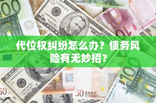济南代位权纠纷怎么办?债务风险有无妙招? 济南代位权纠纷怎么办?债务风险有无妙招?