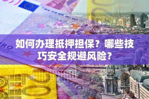 济南如何办理抵押担保?哪些技巧安全规避风险? 济南如何办理抵押担保?哪些技巧安全规避风险?