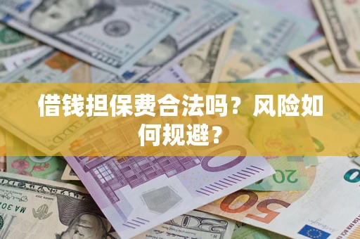 济南借钱担保费合法吗?风险如何规避? 济南借钱担保费合法吗?风险如何规避?