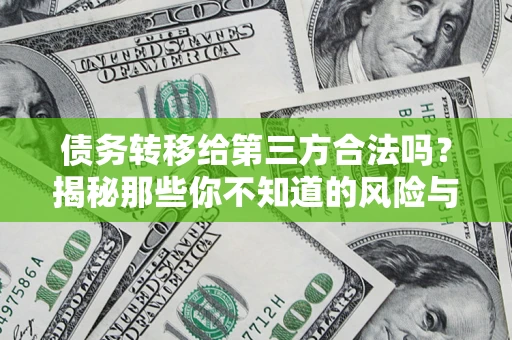 济南债务转移给第三方合法吗？揭秘那些你不知道的风险与防护技巧