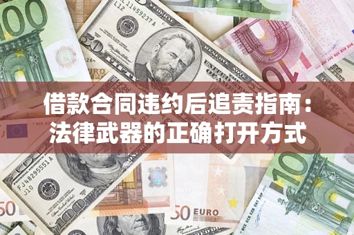 济南借款合同违约后追责指南:法律武器的正确打开方式 济南借款合同违约后追责指南:法律武器的正确打开方式