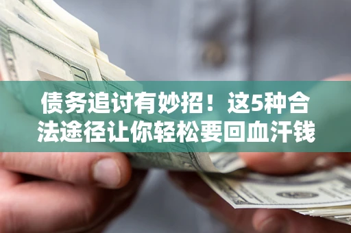 济南债务追讨有妙招!这5种合法途径让你轻松要回血汗钱 济南债务追讨有妙招!这5种合法途径让你轻松要回血汗钱