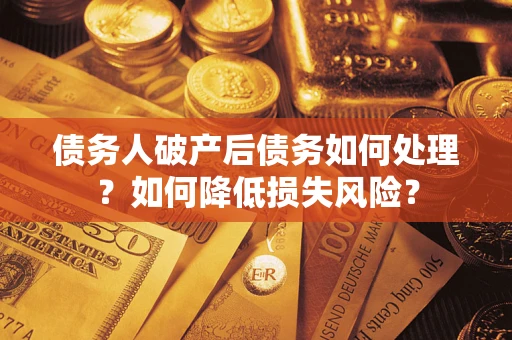 济南债务人破产后债务如何处理?如何降低损失风险? 济南债务人破产后债务如何处理?如何降低损失风险?