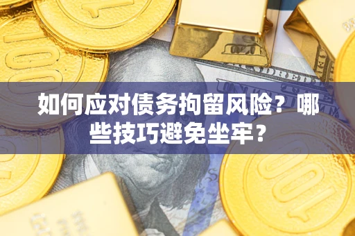 济南如何应对债务拘留风险?哪些技巧避免坐牢? 济南如何应对债务拘留风险?哪些技巧避免坐牢?