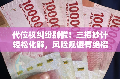 济南代位权纠纷别慌!三招妙计轻松化解,风险规避有绝招 济南代位权纠纷别慌!三招妙计轻松化解,风险规避有绝招