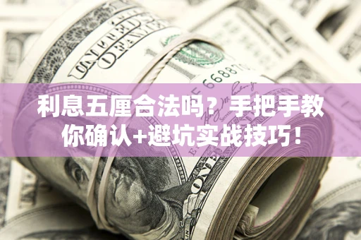 济南利息五厘合法吗?手把手教你确认+避坑实战技巧! 济南利息五厘合法吗?手把手教你确认+避坑实战技巧!