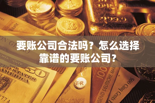 济南要账公司合法吗?怎么选择靠谱的要账公司? 济南要账公司合法吗?怎么选择靠谱的要账公司?