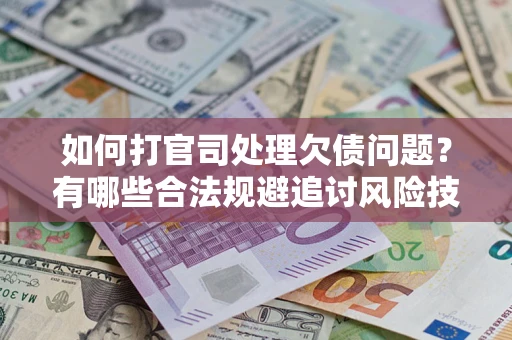 济南如何打官司处理欠债问题?有哪些合法规避追讨风险技巧? 济南如何打官司处理欠债问题?有哪些合法规避追讨风险技巧?