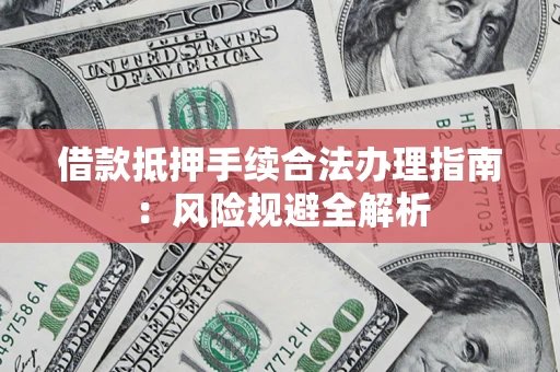 济南借款抵押手续合法办理指南:风险规避全解析 济南借款抵押手续合法办理指南:风险规避全解析